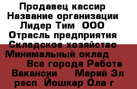 Продавец-кассир › Название организации ­ Лидер Тим, ООО › Отрасль предприятия ­ Складское хозяйство › Минимальный оклад ­ 16 000 - Все города Работа » Вакансии   . Марий Эл респ.,Йошкар-Ола г.